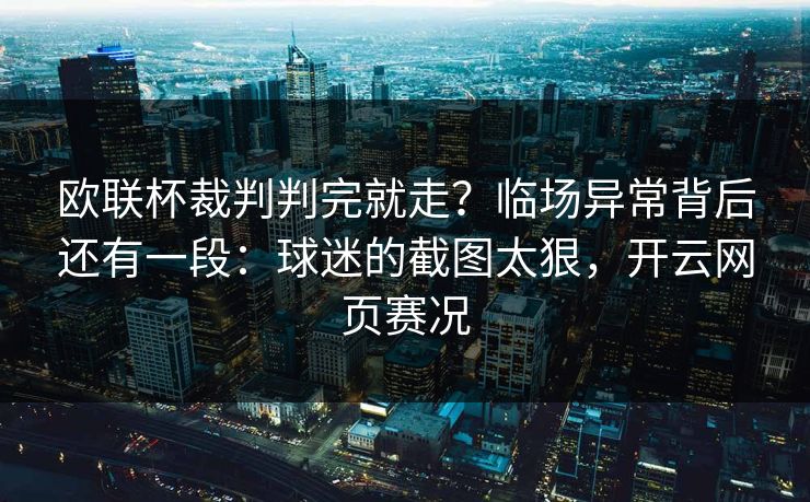 欧联杯裁判判完就走？临场异常背后还有一段：球迷的截图太狠，开云网页赛况